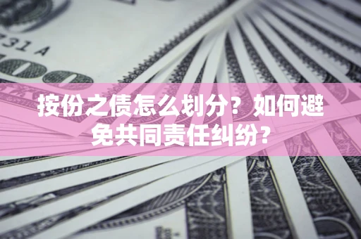 济南按份之债怎么划分？如何避免共同责任纠纷？