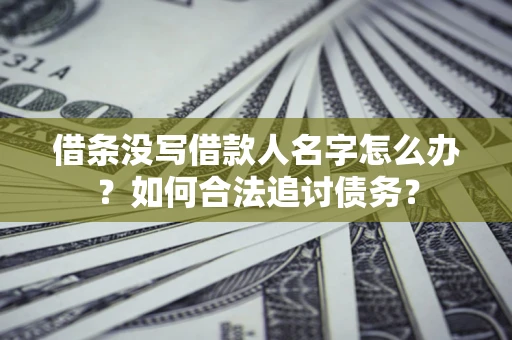 济南借条没写借款人名字怎么办？如何合法追讨债务？