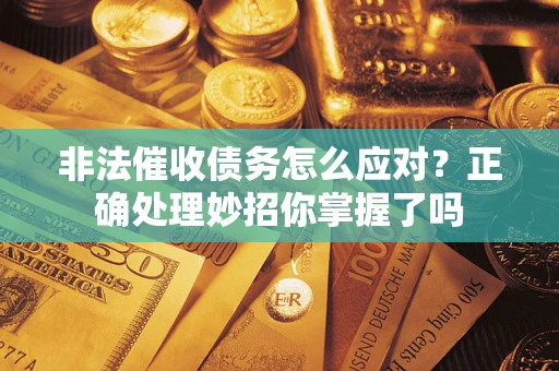 济南非法催收债务怎么应对？正确处理妙招你掌握了吗
