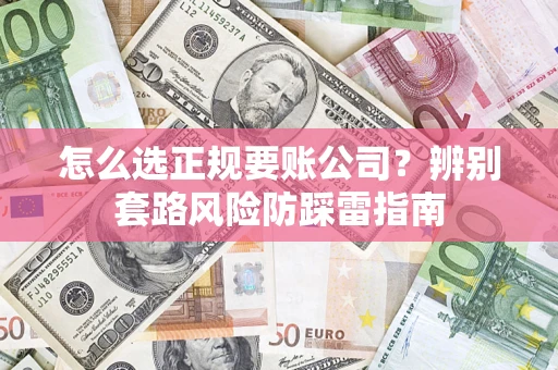 济南怎么选正规要账公司？辨别套路风险防踩雷指南