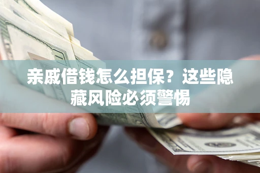 济南亲戚借钱怎么担保？这些隐藏风险必须警惕
