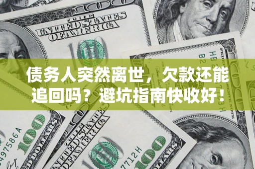 济南债务人突然离世，欠款还能追回吗？避坑指南快收好！