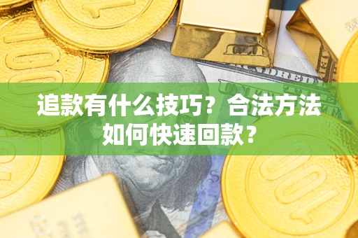 济南追款有什么技巧？合法方法如何快速回款？