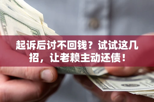 济南起诉后讨不回钱？试试这几招，让老赖主动还债！