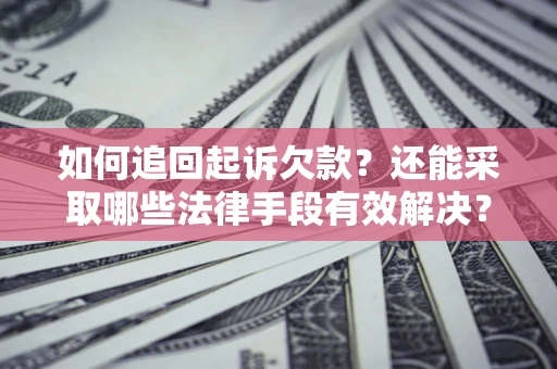 济南如何追回起诉欠款？还能采取哪些法律手段有效解决？