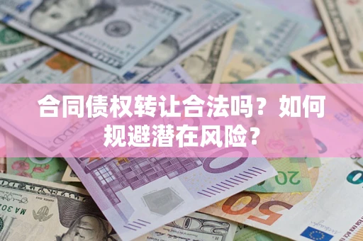 济南合同债权转让合法吗?如何规避潜在风险? 济南合同债权转让合法吗?如何规避潜在风险?