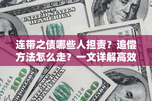 济南连带之债哪些人担责？追偿方法怎么走？一文详解高效维权流程