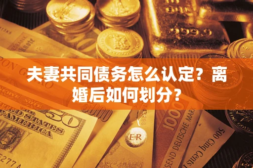 济南夫妻共同债务怎么认定？离婚后如何划分？