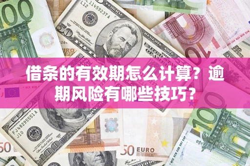 济南借条的有效期怎么计算？逾期风险有哪些技巧？