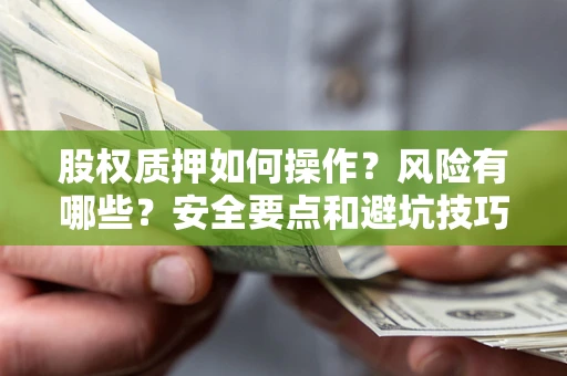 济南股权质押如何操作？风险有哪些？安全要点和避坑技巧？