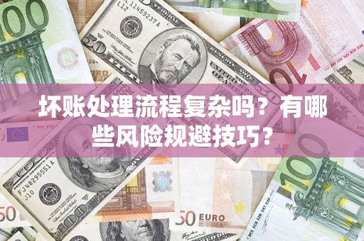 济南坏账处理流程复杂吗？有哪些风险规避技巧？