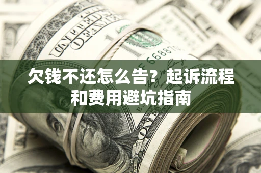 济南欠钱不还怎么告?起诉流程和费用避坑指南 济南欠钱不还怎么告?起诉流程和费用避坑指南