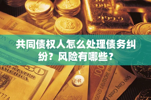 济南共同债权人怎么处理债务纠纷？风险有哪些？