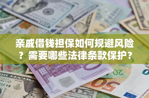 济南亲戚借钱担保如何规避风险？需要哪些法律条款保护？