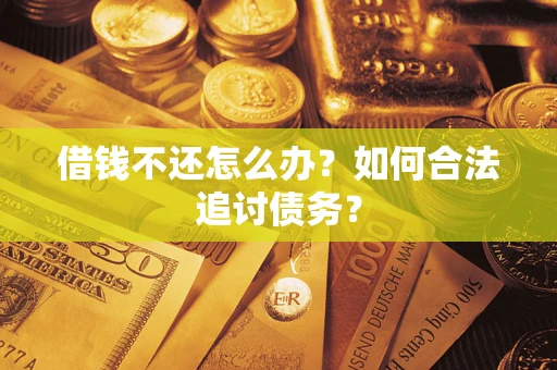 济南借钱不还怎么办？如何合法追讨债务？