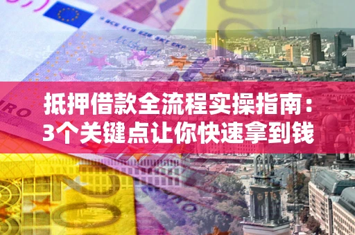 济南抵押借款全流程实操指南：3个关键点让你快速拿到钱