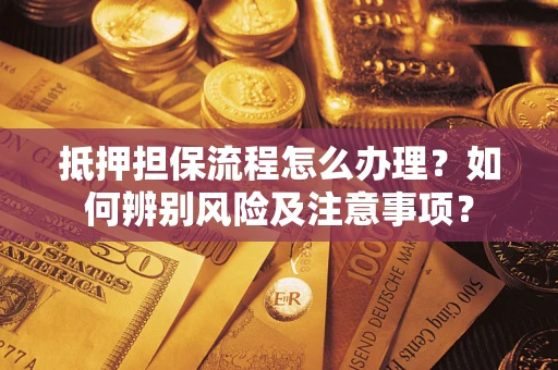 济南抵押担保流程怎么办理？如何辨别风险及注意事项？