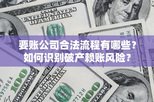 济南要账公司合法流程有哪些？如何识别破产赖账风险？