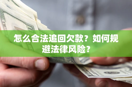 济南怎么合法追回欠款？如何规避法律风险？