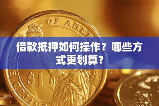 济南借款抵押如何操作？哪些方式更划算？
