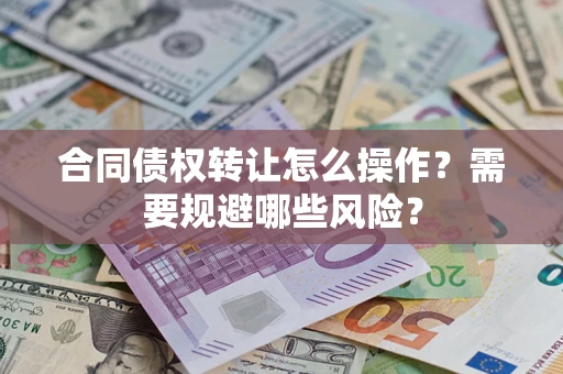 济南合同债权转让怎么操作？需要规避哪些风险？