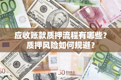 济南应收账款质押流程有哪些？质押风险如何规避？