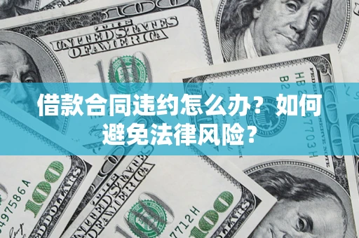 济南借款合同违约怎么办？如何避免法律风险？