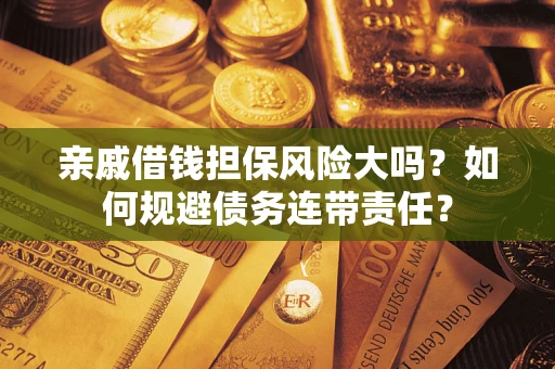 济南亲戚借钱担保风险大吗？如何规避债务连带责任？