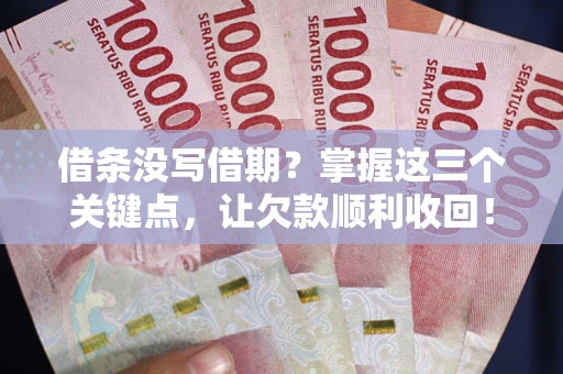 济南借条没写借期？掌握这三个关键点，让欠款顺利收回！