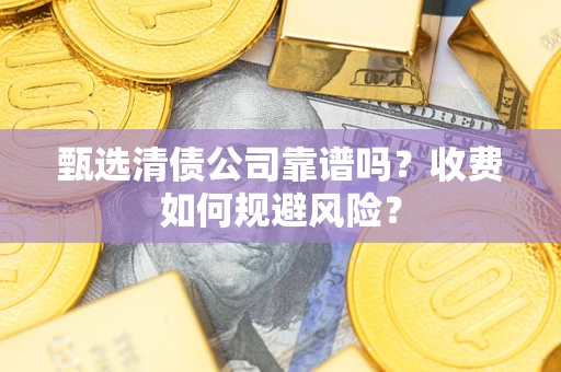 济南甄选清债公司靠谱吗？收费如何规避风险？