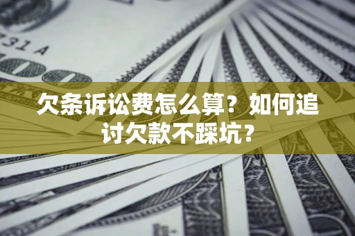 济南欠条诉讼费怎么算？如何追讨欠款不踩坑？