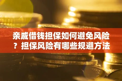 济南亲戚借钱担保如何避免风险？担保风险有哪些规避方法？