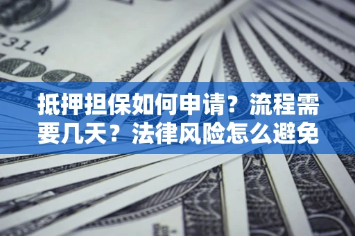 济南抵押担保如何申请？流程需要几天？法律风险怎么避免？避坑指南