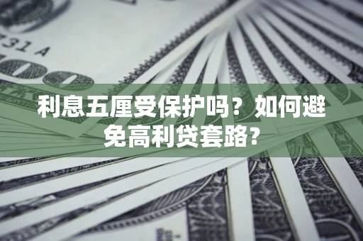 济南利息五厘受保护吗？如何避免高利贷套路？