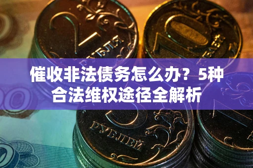 济南催收非法债务怎么办？5种合法维权途径全解析