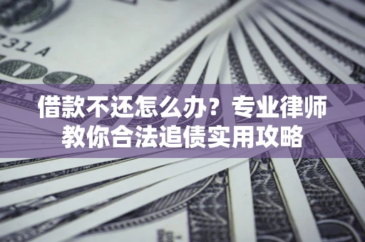 济南借款不还怎么办？专业律师教你合法追债实用攻略