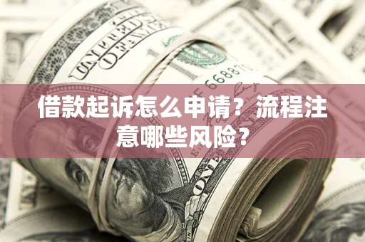 济南借款起诉怎么申请？流程注意哪些风险？