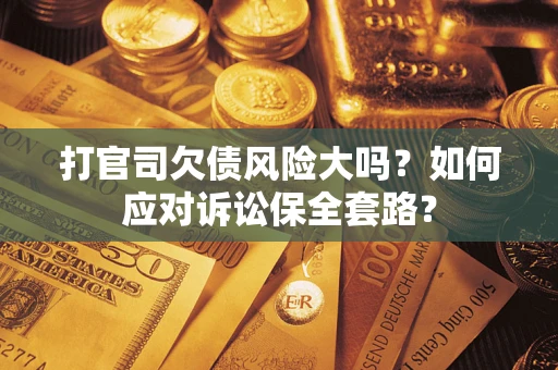 济南打官司欠债风险大吗？如何应对诉讼保全套路？