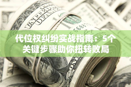济南代位权纠纷实战指南：5个关键步骤助你扭转败局