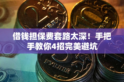 济南借钱担保费套路太深！手把手教你4招完美避坑