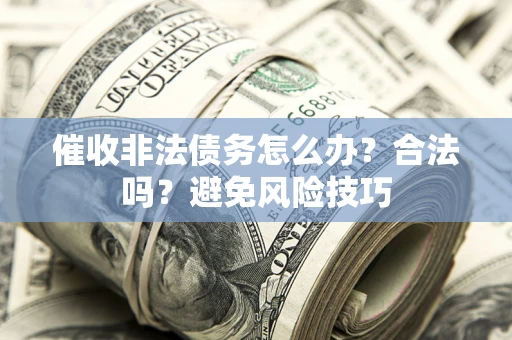 济南催收非法债务怎么办？合法吗？避免风险技巧