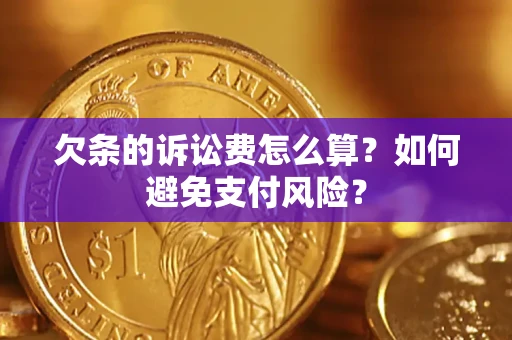 济南欠条的诉讼费怎么算？如何避免支付风险？