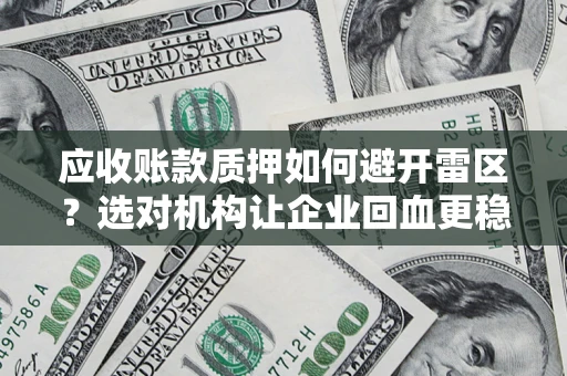 济南应收账款质押如何避开雷区？选对机构让企业回血更稳