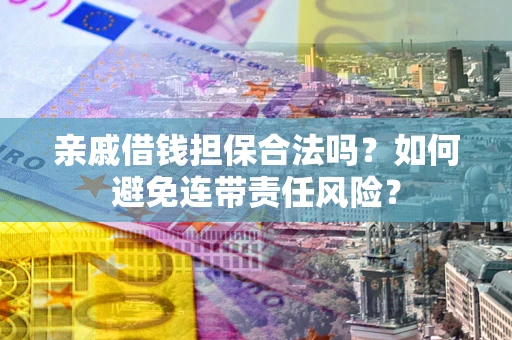 济南亲戚借钱担保合法吗？如何避免连带责任风险？