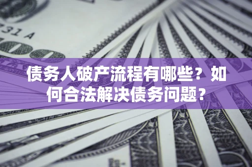 济南债务人破产流程有哪些？如何合法解决债务问题？