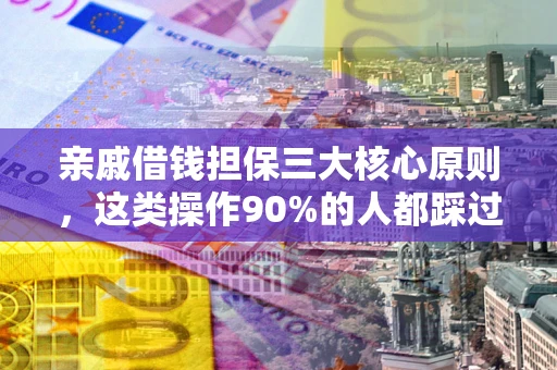 济南亲戚借钱担保三大核心原则，这类操作90%的人都踩过坑！附法院判决案例