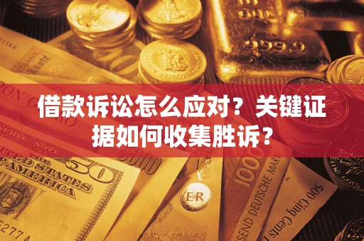 济南借款诉讼怎么应对？关键证据如何收集胜诉？