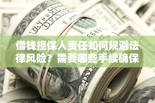 济南借钱担保人责任如何规避法律风险？需要哪些手续确保安全？