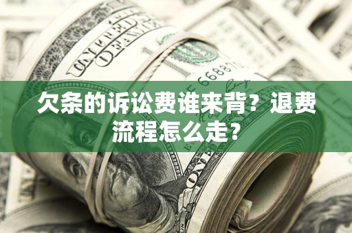济南欠条的诉讼费谁来背？退费流程怎么走？