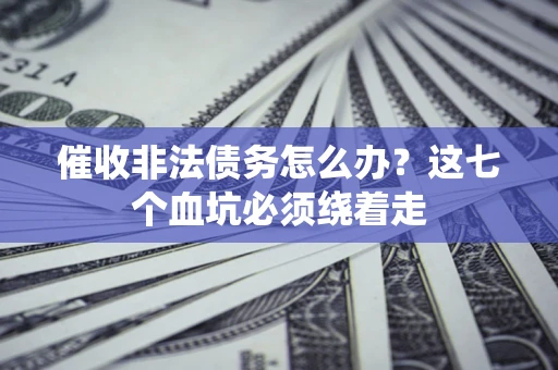 济南催收非法债务怎么办？这七个血坑必须绕着走